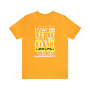 I may be short of what I need but God will make a way for me - Unisex Tee