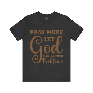 Pray More Let God Handle Your Problems - Unisex Tee