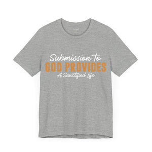 Submission To God Provides A Sanctified Life  - Unisex Tee