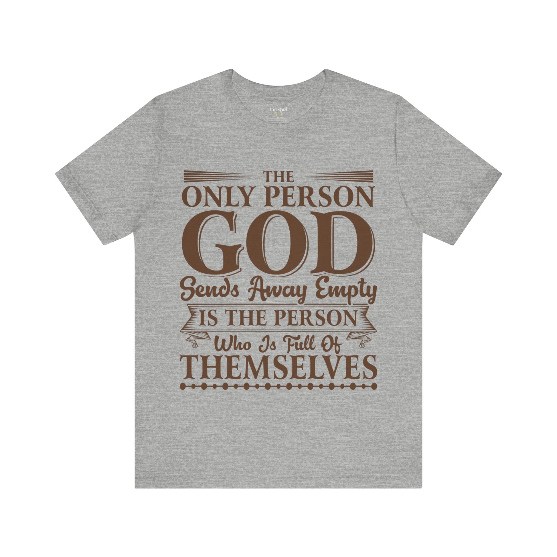 The Only Person God Sends Away Is The Person Who Is Full Of Themselves - Unisex Tee