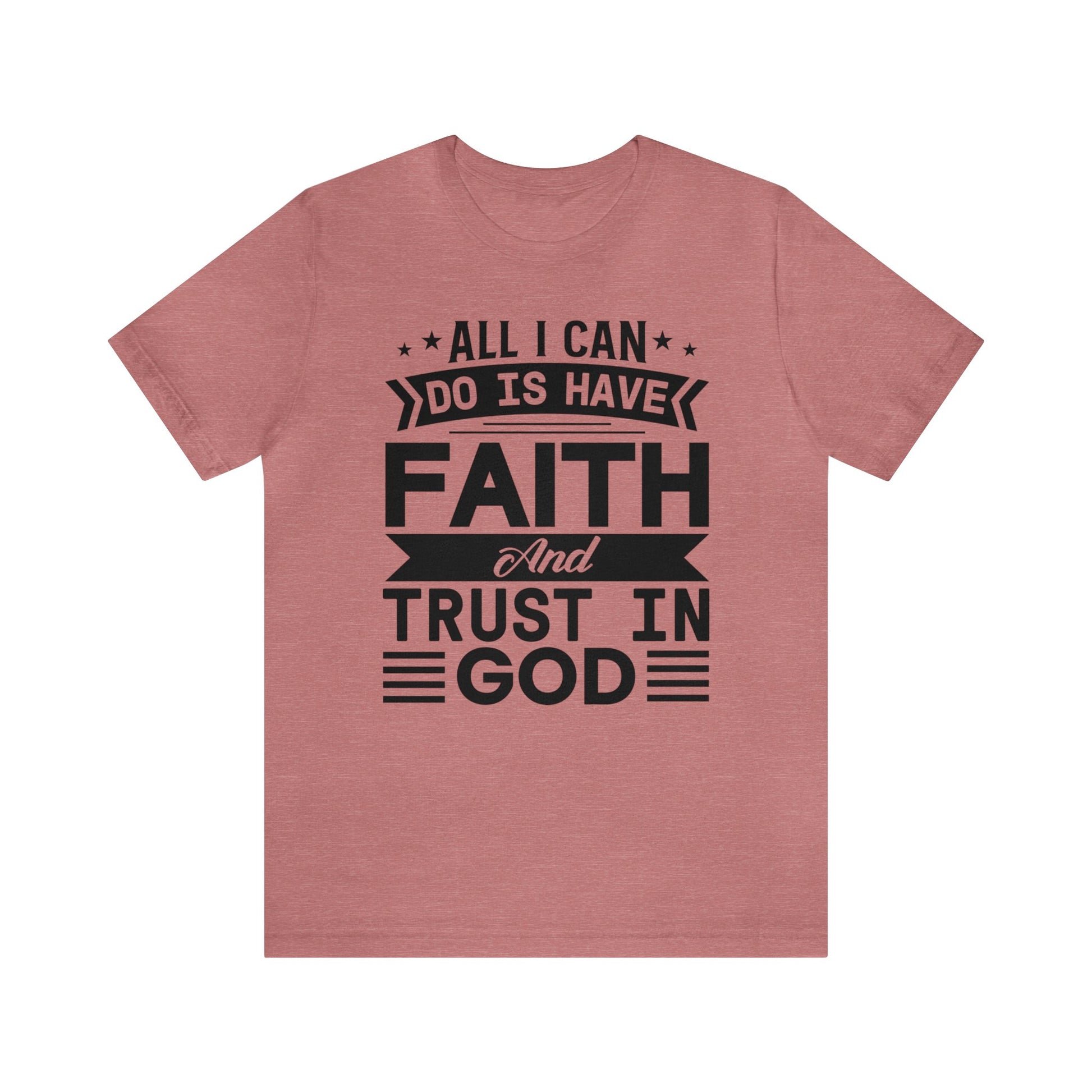 All I can Do Is Have Faith & Trust In God - Unisex Tee