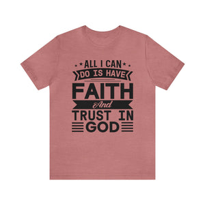 All I can Do Is Have Faith & Trust In God - Unisex Tee