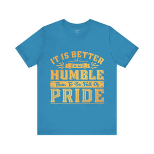 It Is Better To Be Humble Than Full Of Pride - Unisex Tee