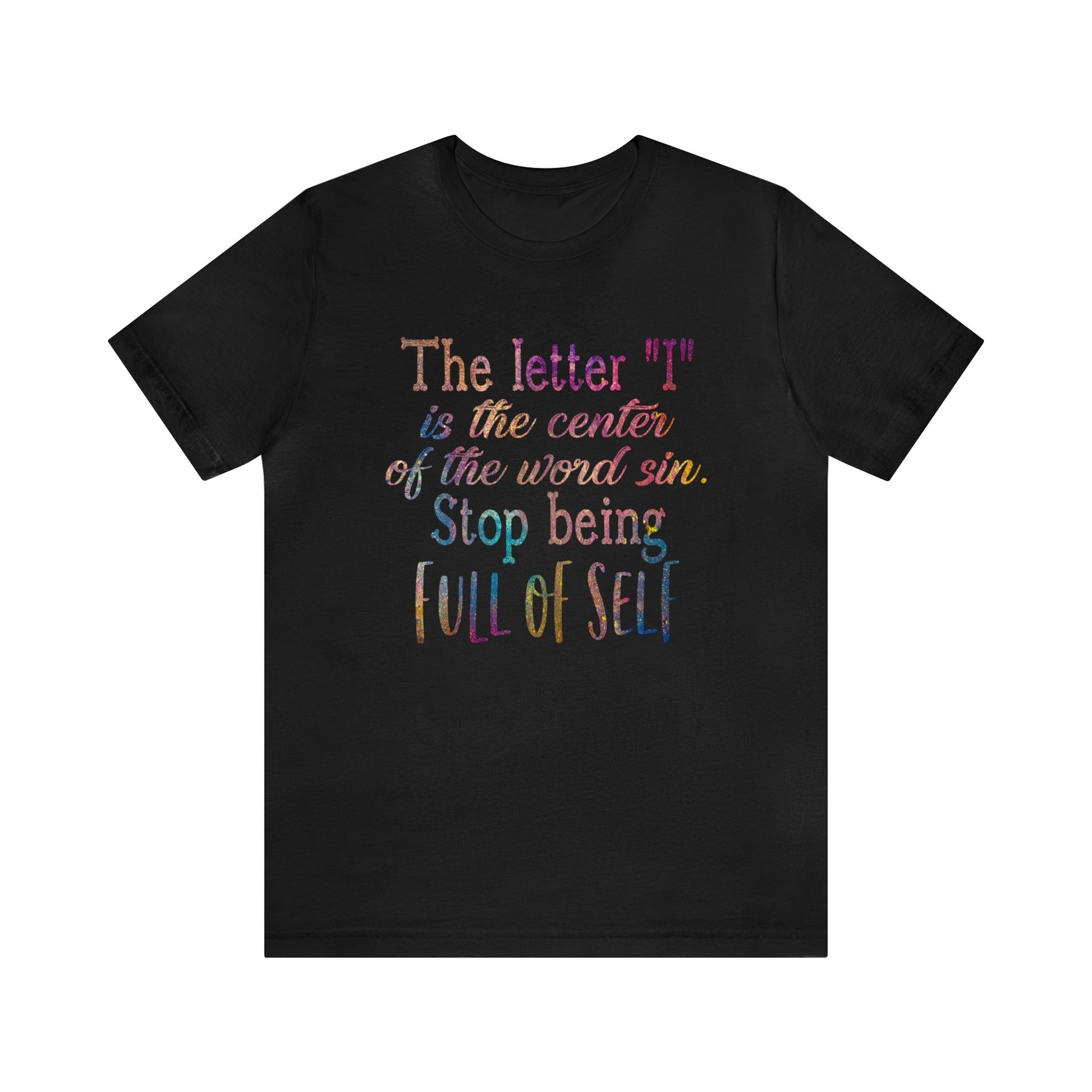 The letter I is the center of the word sin stop being full of self - Unisex Tee