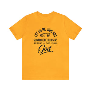 Let us be vigilant not to sugar code our sins Repent _ focus on God - Unisex Tee