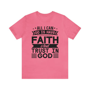 All I can Do Is Have Faith & Trust In God - Unisex Tee