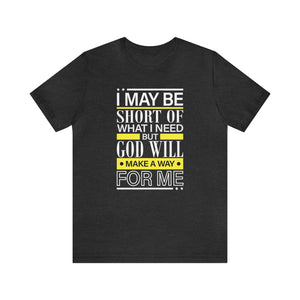 I may be short of what I need but God will make a way for me - Unisex Tee