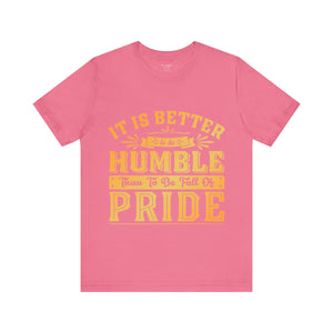 It Is Better To Be Humble Than Full Of Pride - Unisex Tee