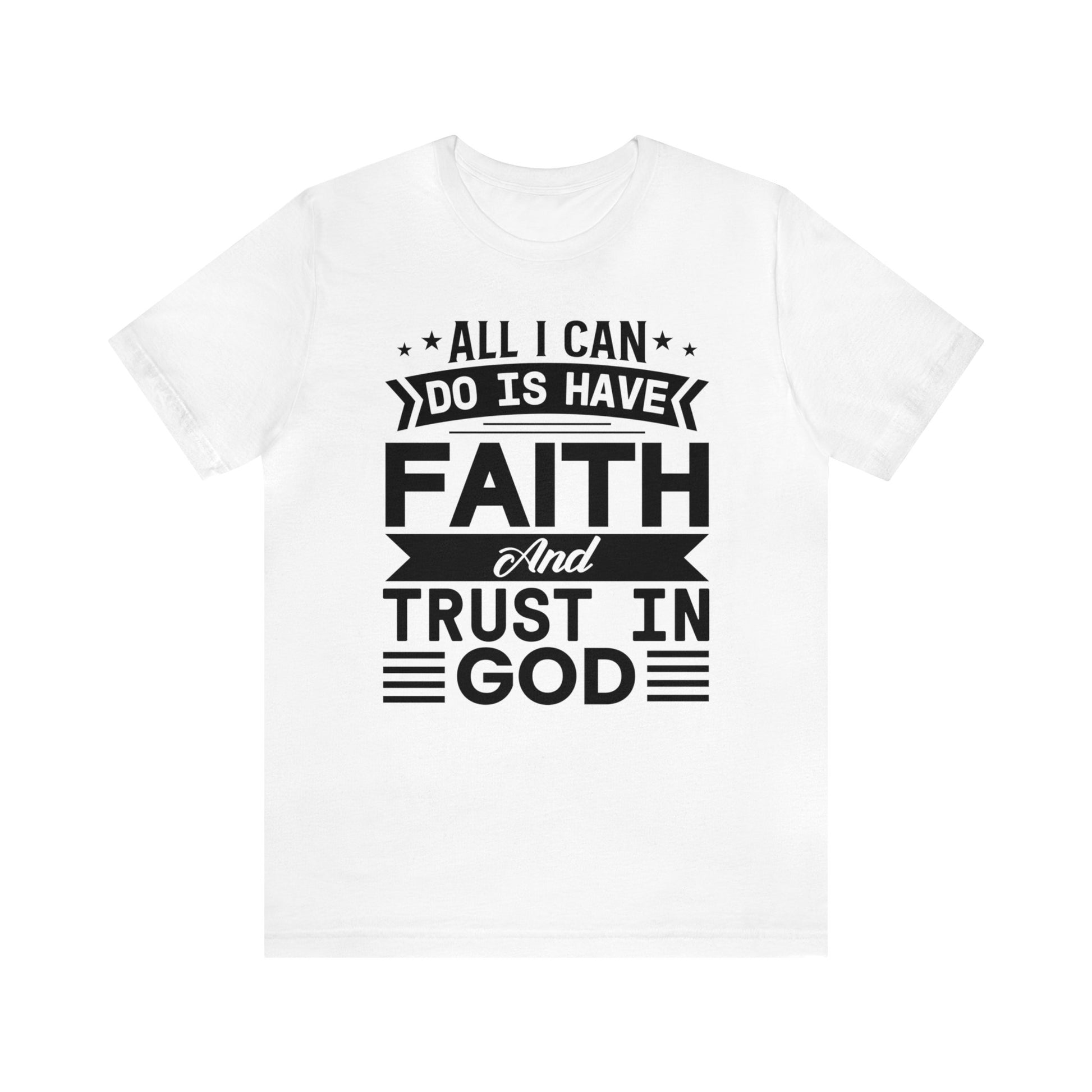 All I can Do Is Have Faith & Trust In God - Unisex Tee