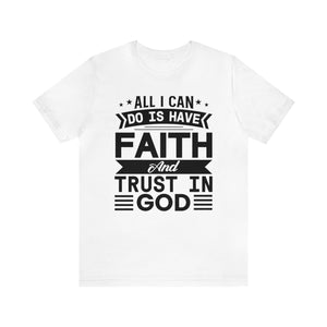 All I can Do Is Have Faith & Trust In God - Unisex Tee