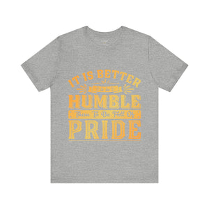 It Is Better To Be Humble Than Full Of Pride - Unisex Tee