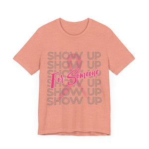 Show Up For Someone - Unisex Jersey Short Sleeve Tee