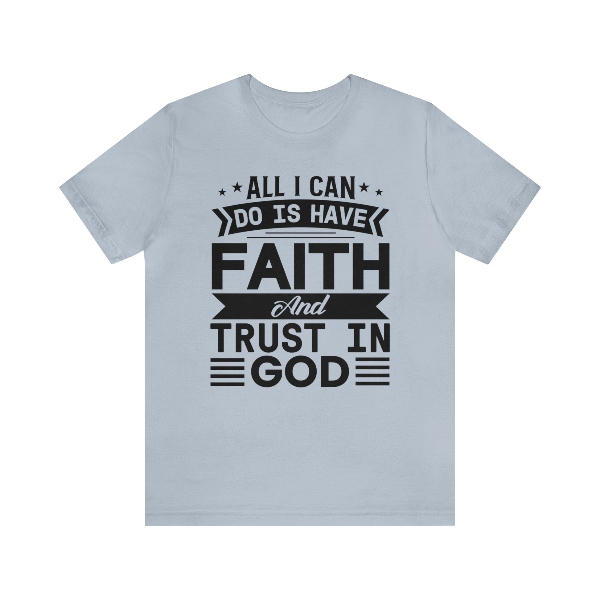 All I can Do Is Have Faith & Trust In God - Unisex Tee