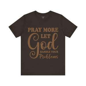 Pray More Let God Handle Your Problems - Unisex Tee