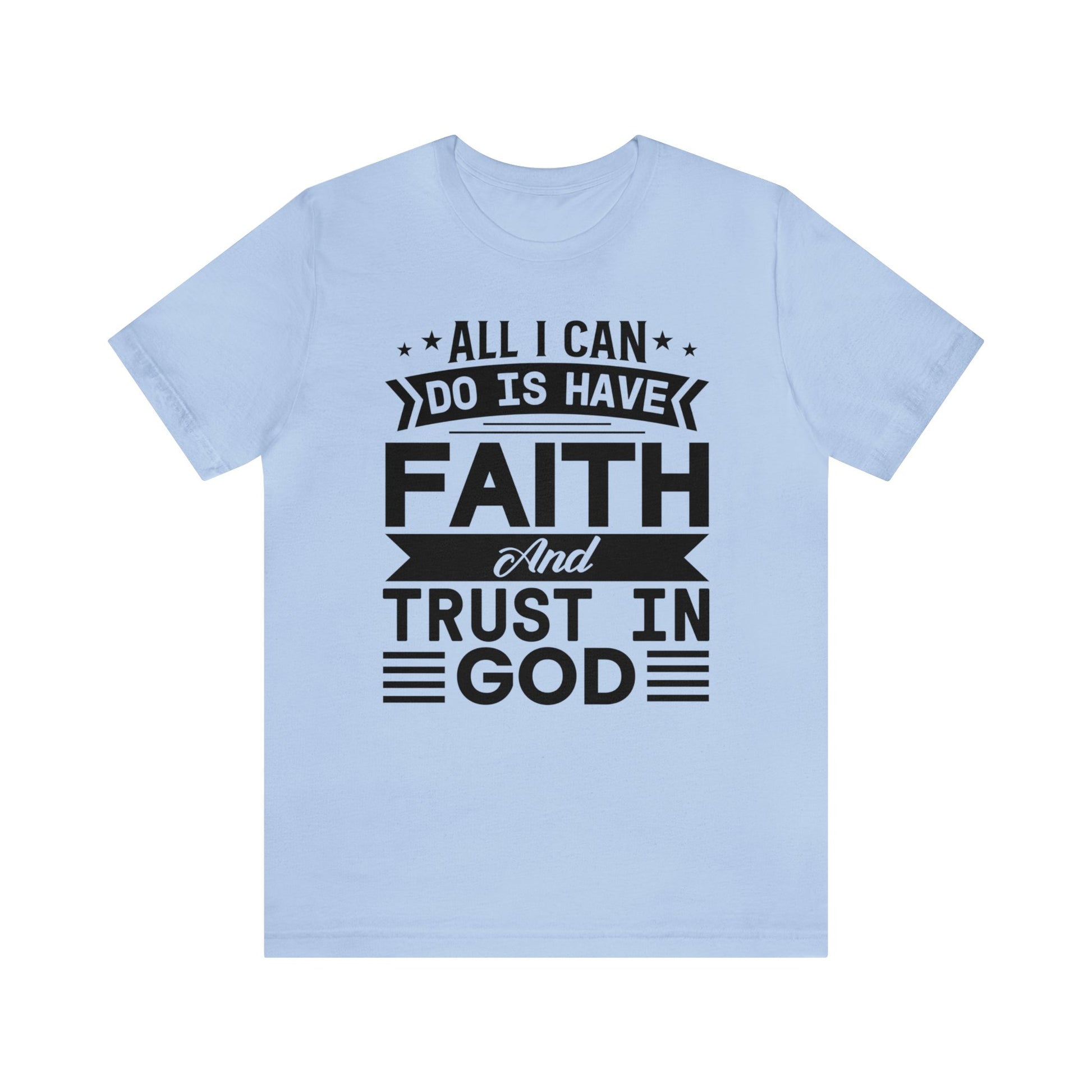 All I can Do Is Have Faith & Trust In God - Unisex Tee