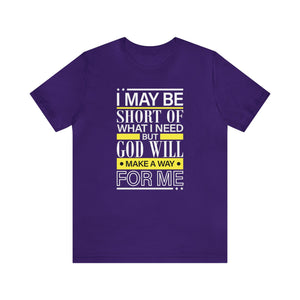 I may be short of what I need but God will make a way for me - Unisex Tee