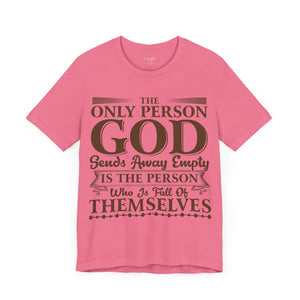 The Only Person God Sends Away Is The Person Who Is Full Of Themselves - Unisex Tee