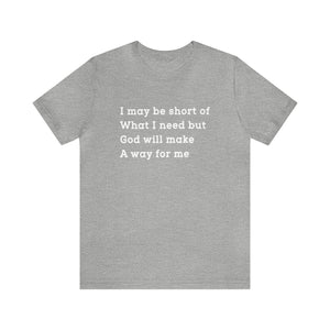 I may be short of what I need but God will make a way for me - Unisex Tee