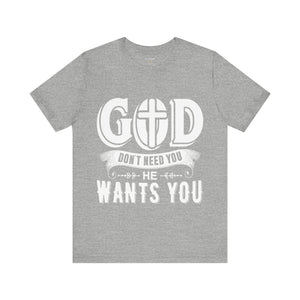 God Don't Need You He Wants You - Unisex Tee