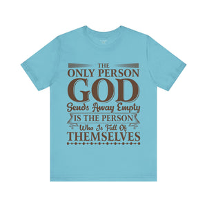 The Only Person God Sends Away Is The Person Who Is Full Of Themselves - Unisex Tee