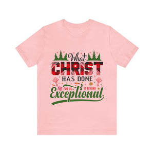 What Christ Has Done For Us Is Beyond Exceptional - Unisex Tee