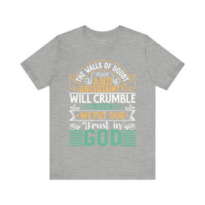 The Walls Of Doubt And Uncertainty Will Crumble When We Put Our Trust In God - Unisex Tee