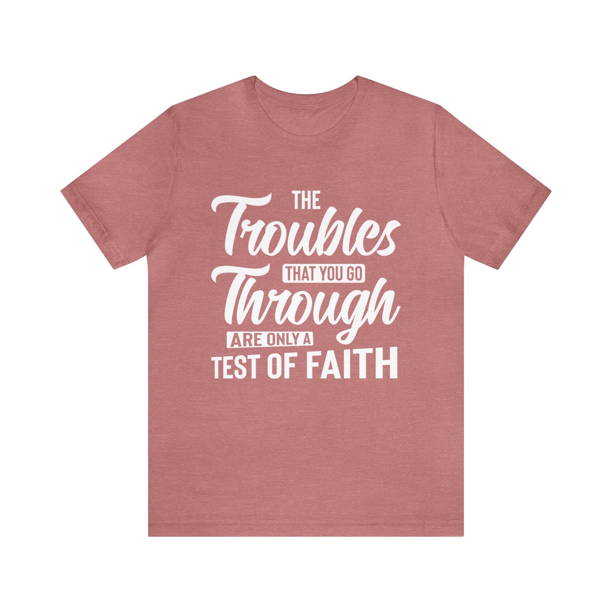 The Troubles That You Go Through Are Only A Test Of Faith - Unisex Tee