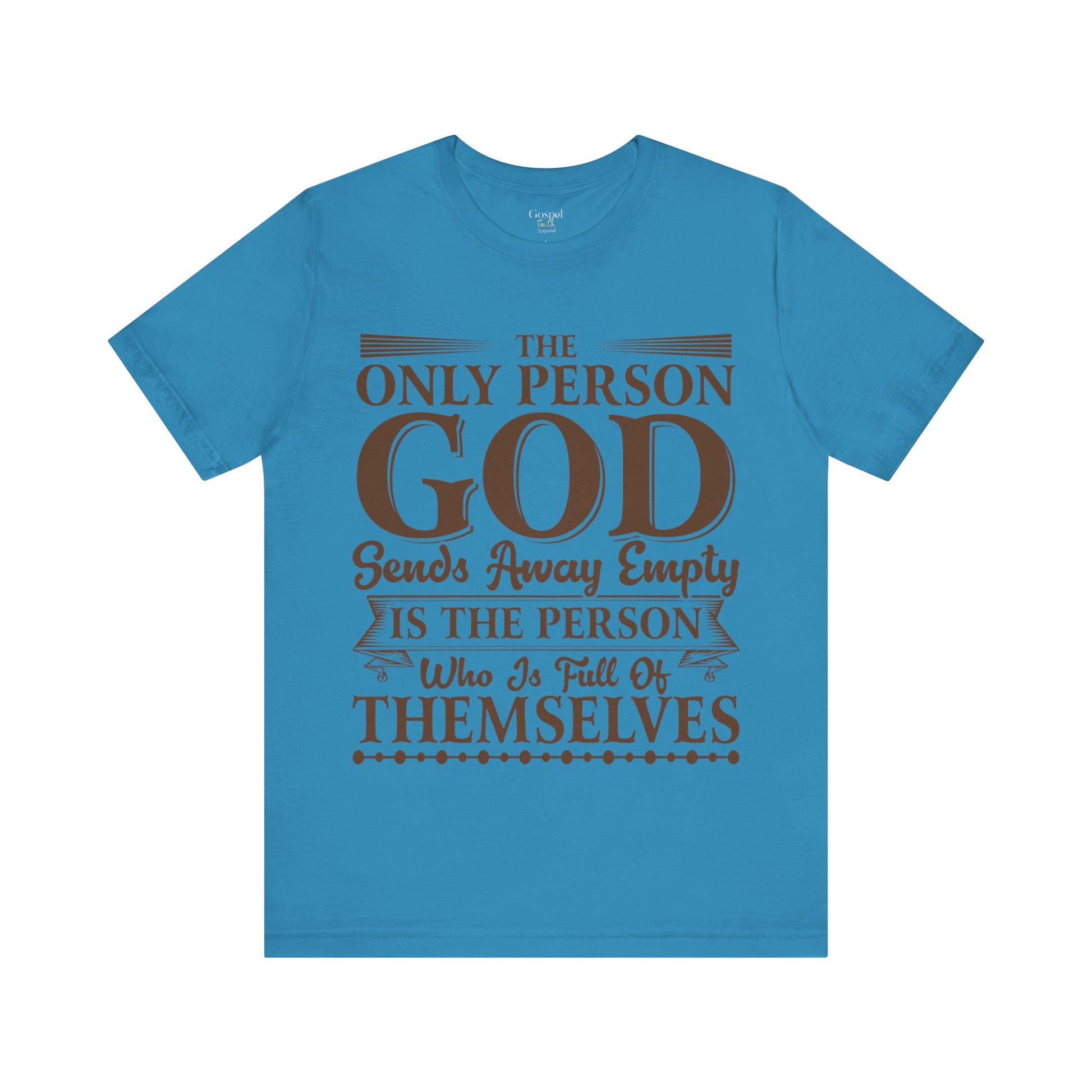 The Only Person God Sends Away Is The Person Who Is Full Of Themselves - Unisex Tee