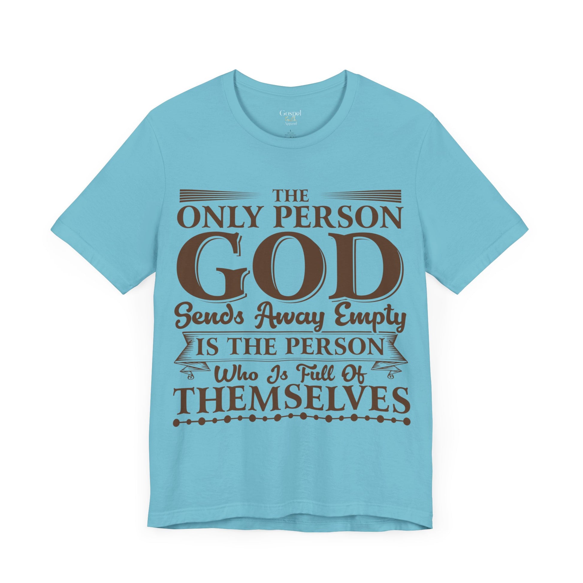 The Only Person God Sends Away Is The Person Who Is Full Of Themselves - Unisex Tee