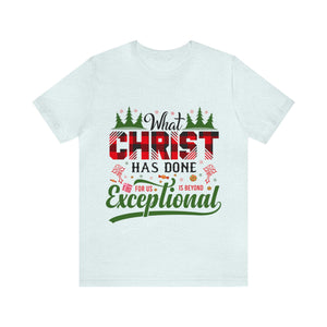 What Christ Has Done For Us Is Beyond Exceptional - Unisex Tee