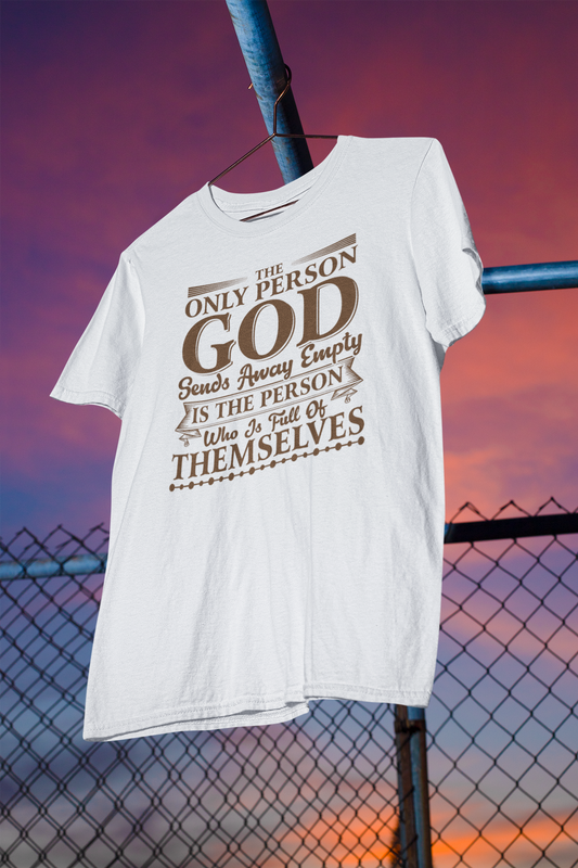 The Only Person God Sends Away Is The Person Who Is Full Of Themselves - Unisex Tee