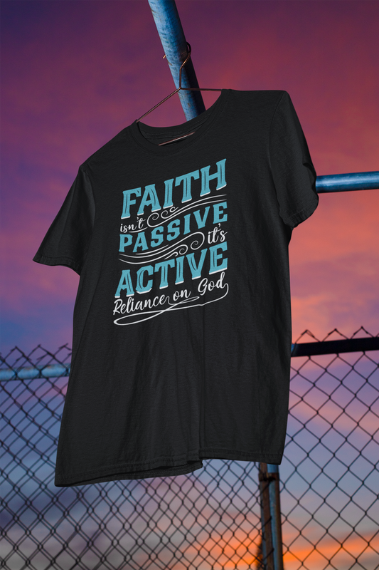 Faith Isn't Passive It's Active Reliance On God - Unisex Tee